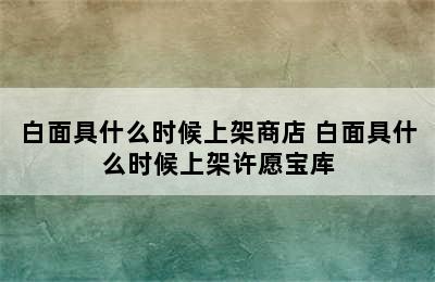 白面具什么时候上架商店 白面具什么时候上架许愿宝库